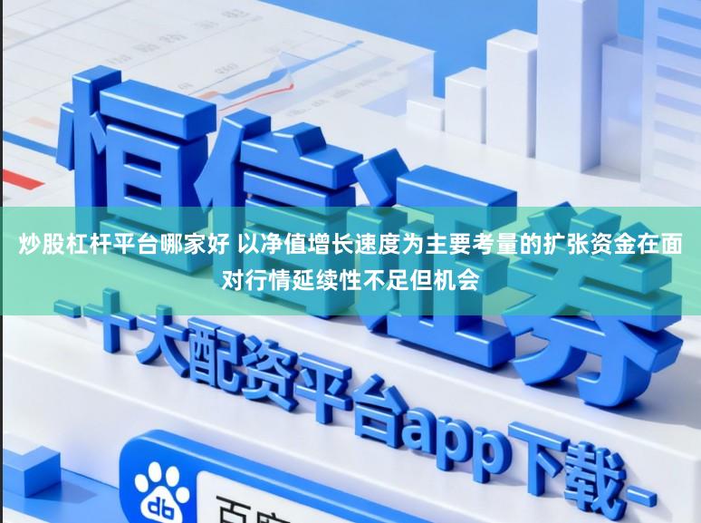 炒股杠杆平台哪家好 以净值增长速度为主要考量的扩张资金在面对行情延续性不足但机会