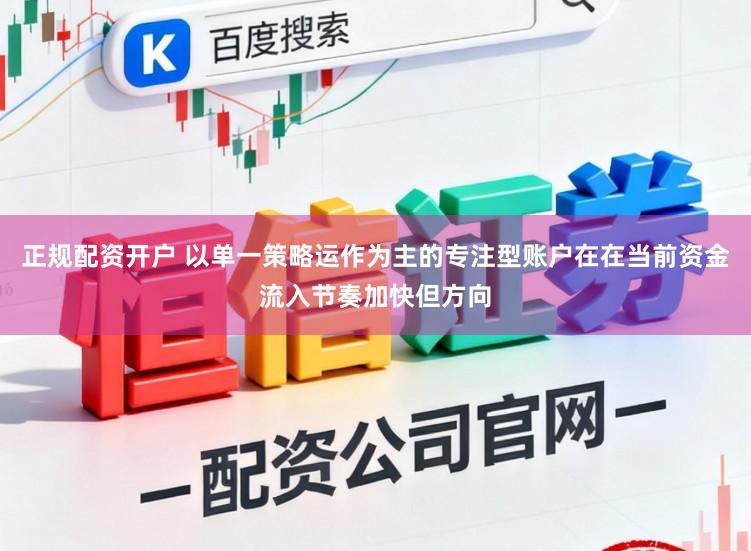 正规配资开户 以单一策略运作为主的专注型账户在在当前资金流入节奏加快但方向