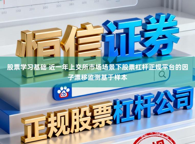 股票学习基础 近一年上交所市场场景下股票杠杆正规平台的因子漂移监测基于样本