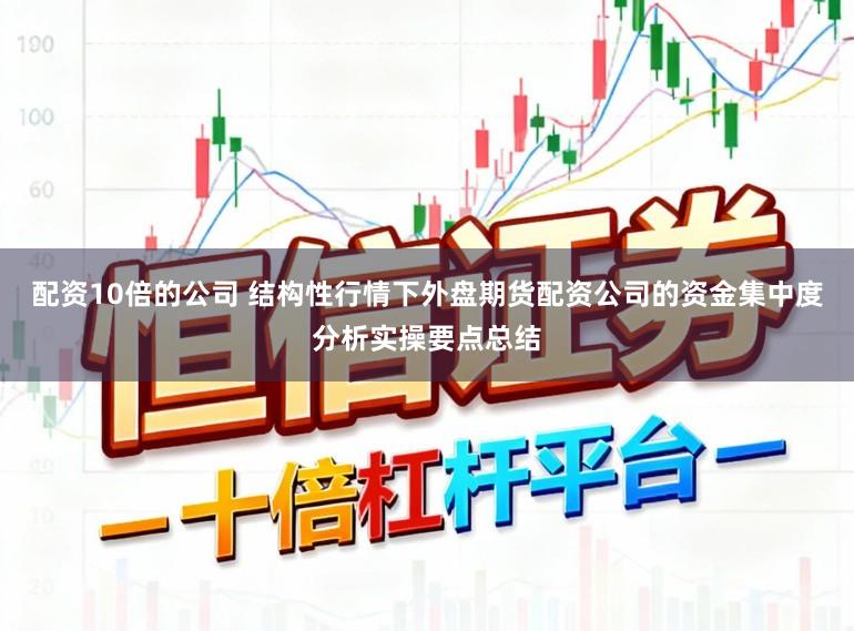 配资10倍的公司 结构性行情下外盘期货配资公司的资金集中度分析实操要点总结