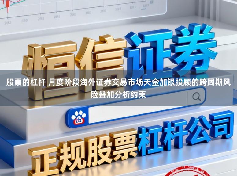 股票的杠杆 月度阶段海外证券交易市场天金加银投顾的跨周期风险叠加分析约束