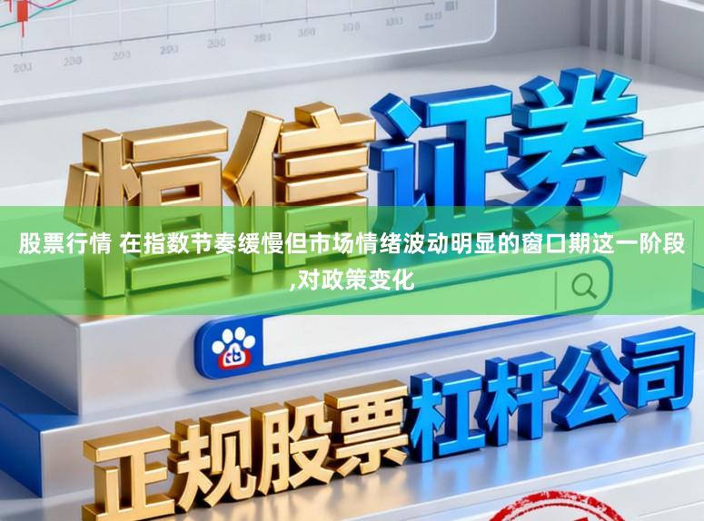 股票行情 在指数节奏缓慢但市场情绪波动明显的窗口期这一阶段,对政策变化
