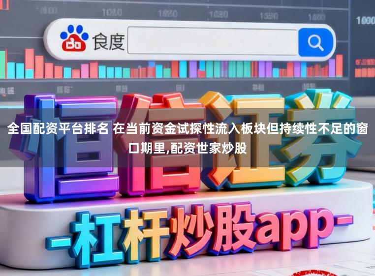全国配资平台排名 在当前资金试探性流入板块但持续性不足的窗口期里,配资世家炒股