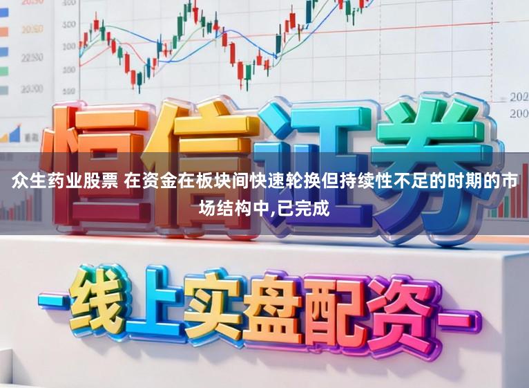 众生药业股票 在资金在板块间快速轮换但持续性不足的时期的市场结构中,已完成