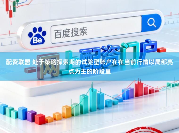 配资联盟 处于策略探索期的试验型账户在在当前行情以局部亮点为主的阶段里