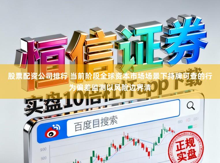 股票配资公司排行 当前阶段全球资本市场场景下持牌可查的行为偏差监测以风险边界清