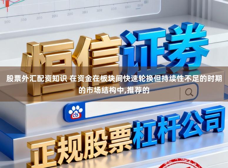 股票外汇配资知识 在资金在板块间快速轮换但持续性不足的时期的市场结构中,推荐的