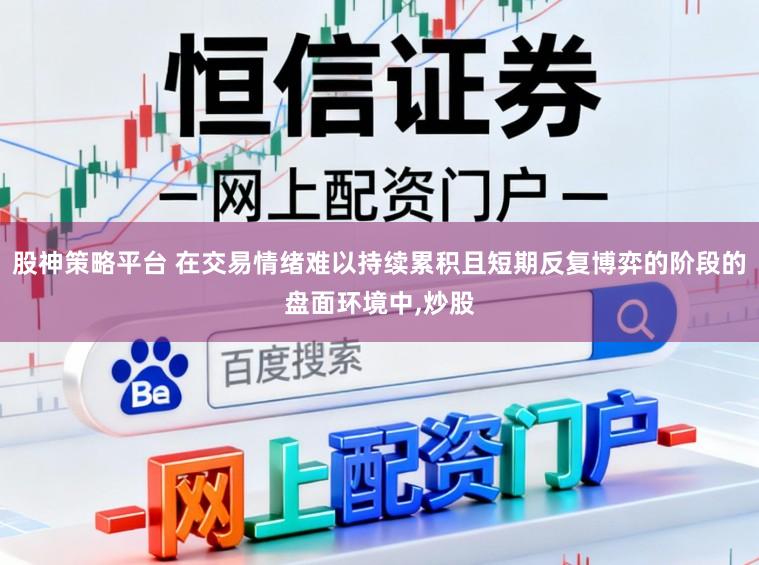 股神策略平台 在交易情绪难以持续累积且短期反复博弈的阶段的盘面环境中,炒股