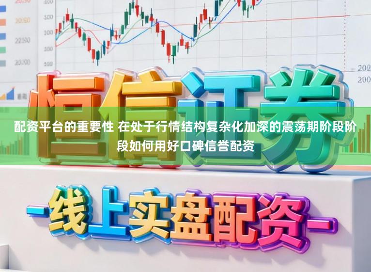 配资平台的重要性 在处于行情结构复杂化加深的震荡期阶段阶段如何用好口碑信誉配资