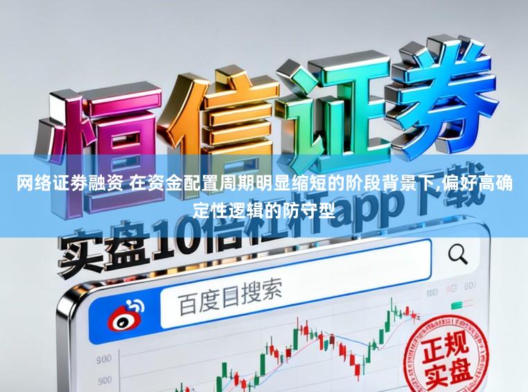 网络证劵融资 在资金配置周期明显缩短的阶段背景下,偏好高确定性逻辑的防守型