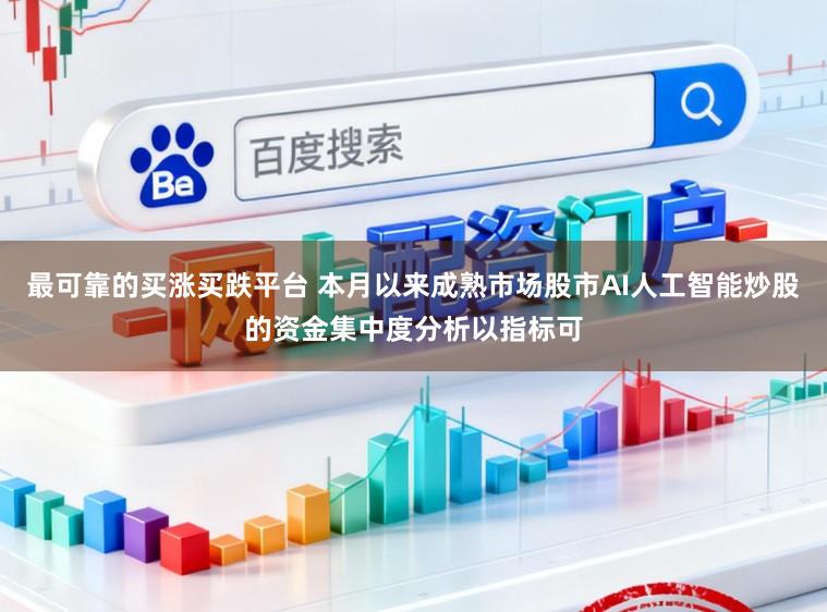 最可靠的买涨买跌平台 本月以来成熟市场股市AI人工智能炒股的资金集中度分析以指标可