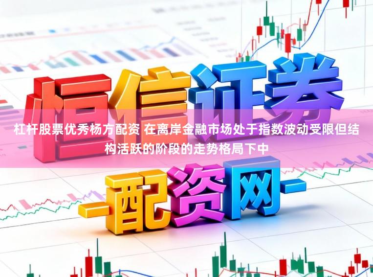 杠杆股票优秀杨方配资 在离岸金融市场处于指数波动受限但结构活跃的阶段的走势格局下中