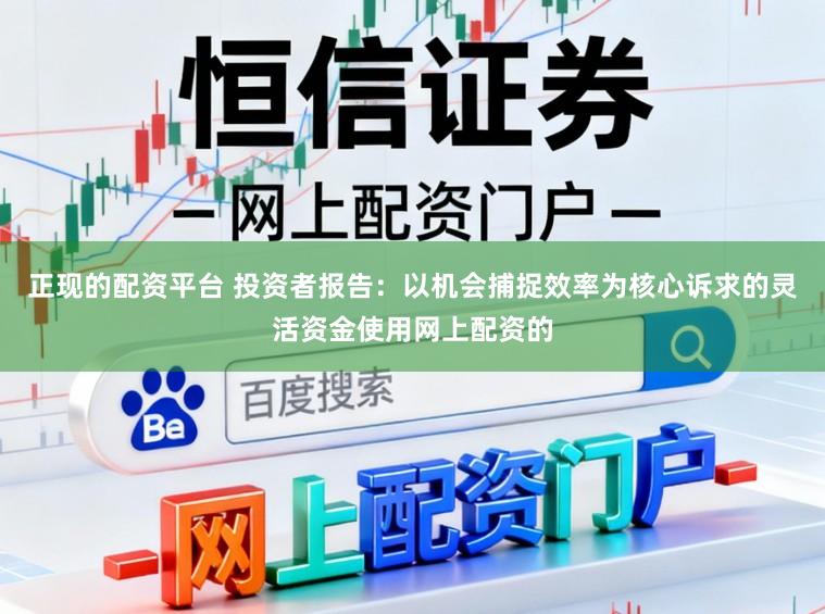 正现的配资平台 投资者报告：以机会捕捉效率为核心诉求的灵活资金使用网上配资的