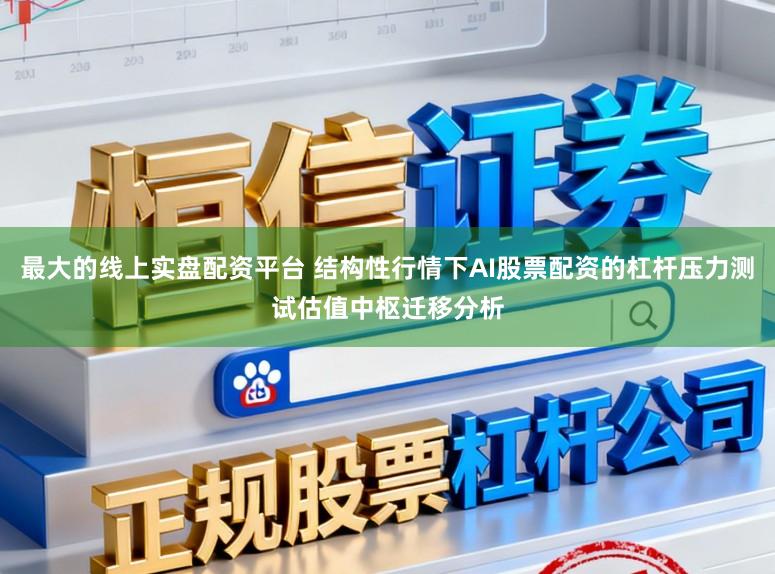 最大的线上实盘配资平台 结构性行情下AI股票配资的杠杆压力测试估值中枢迁移分析