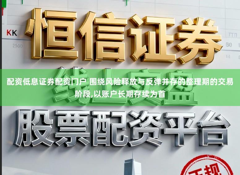 配资低息证券配资门户 围绕风险释放与反弹并存的整理期的交易阶段,以账户长期存续为首