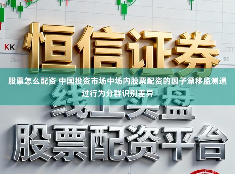 股票怎么配资 中国投资市场中场内股票配资的因子漂移监测通过行为分群识别差异