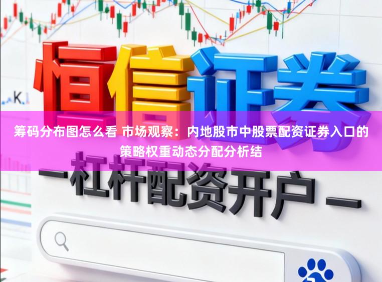 筹码分布图怎么看 市场观察：内地股市中股票配资证券入口的策略权重动态分配分析结