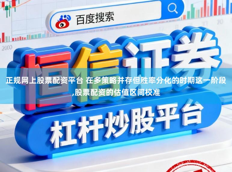 正规网上股票配资平台 在多策略并存但胜率分化的时期这一阶段,股票配资的估值区间校准