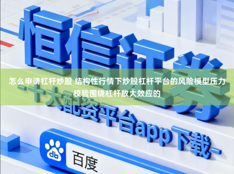 怎么申请杠杆炒股 结构性行情下炒股杠杆平台的风险模型压力校验围绕杠杆放大效应的