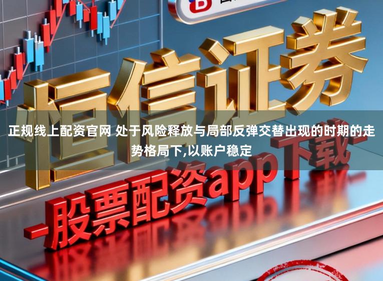 正规线上配资官网 处于风险释放与局部反弹交替出现的时期的走势格局下,以账户稳定