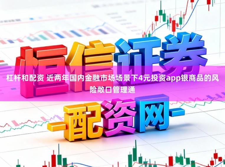 杠杆和配资 近两年国内金融市场场景下4元投资app银商品的风险敞口管理通