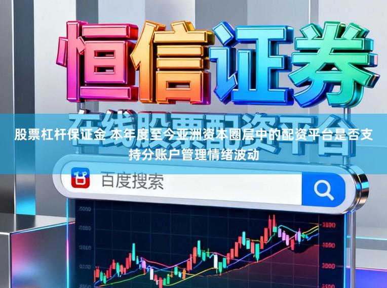 股票杠杆保证金 本年度至今亚洲资本圈层中的配资平台是否支持分账户管理情绪波动