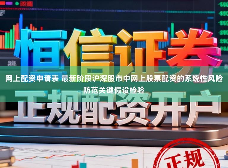 网上配资申请表 最新阶段沪深股市中网上股票配资的系统性风险防范关键假设检验