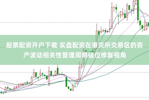 股票配资开户下载 实盘配资在港交所交易区的资产波动相关性管理周期错位修复视角