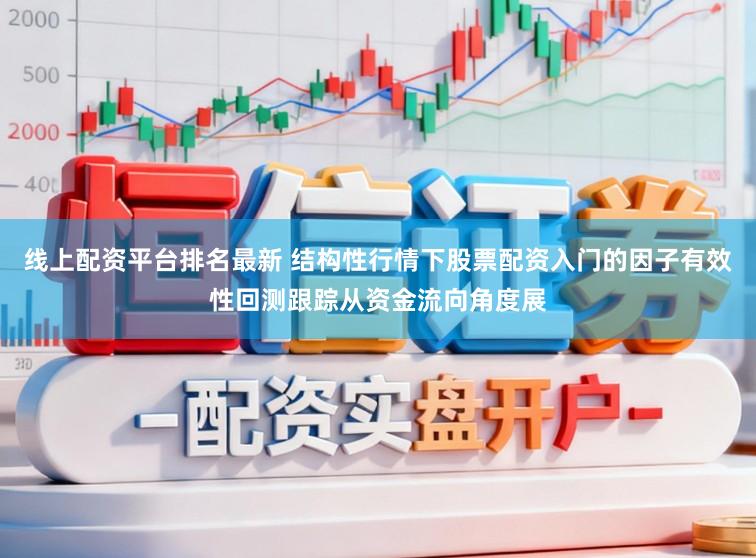 线上配资平台排名最新 结构性行情下股票配资入门的因子有效性回测跟踪从资金流向角度展