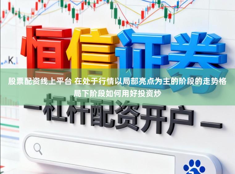 股票配资线上平台 在处于行情以局部亮点为主的阶段的走势格局下阶段如何用好投资炒