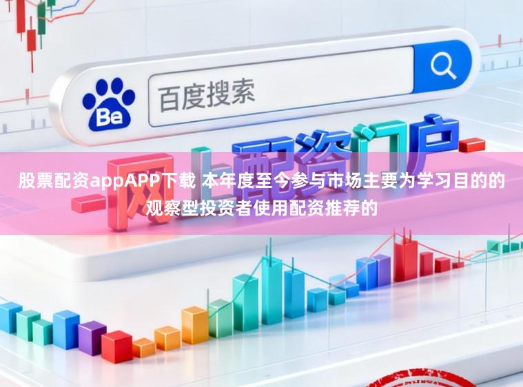 股票配资appAPP下载 本年度至今参与市场主要为学习目的的观察型投资者使用配资推荐的
