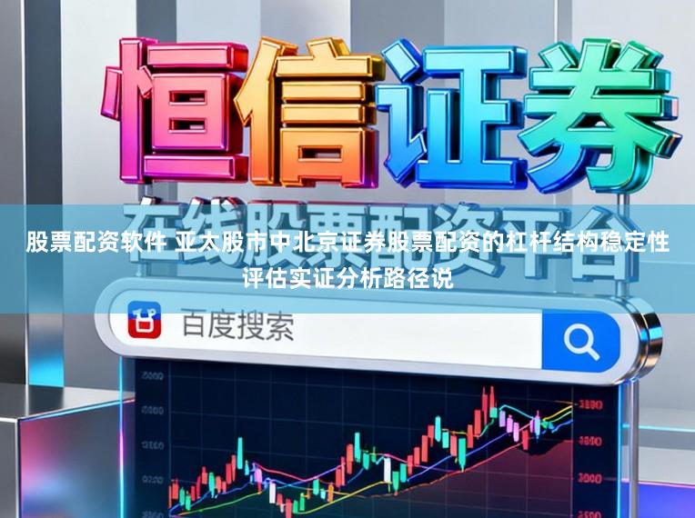 股票配资软件 亚太股市中北京证券股票配资的杠杆结构稳定性评估实证分析路径说