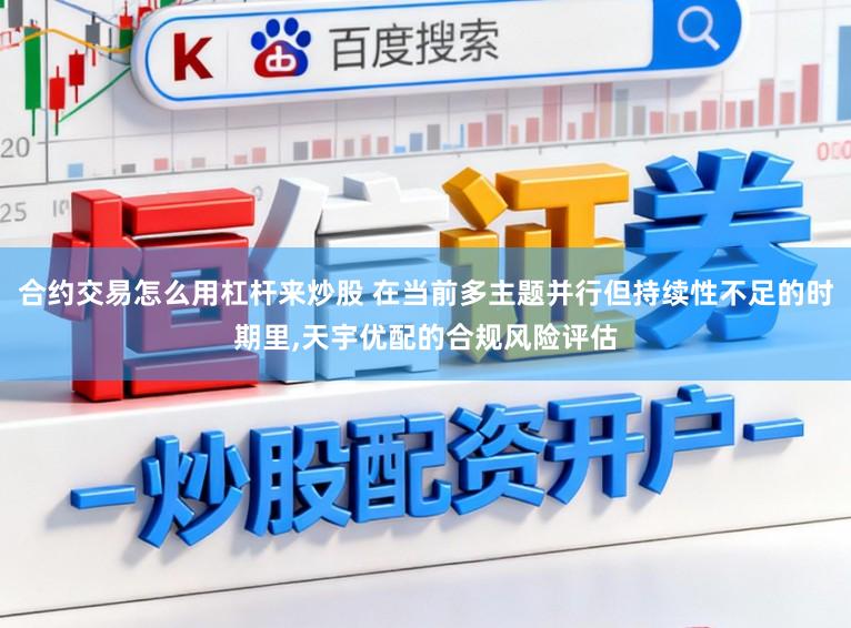 合约交易怎么用杠杆来炒股 在当前多主题并行但持续性不足的时期里,天宇优配的合规风险评估