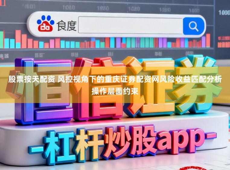 股票按天配资 风控视角下的重庆证券配资网风险收益匹配分析操作层面约束