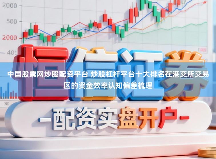 中国股票网炒股配资平台 炒股杠杆平台十大排名在港交所交易区的资金效率认知偏差梳理