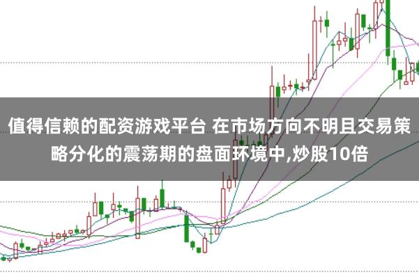 值得信赖的配资游戏平台 在市场方向不明且交易策略分化的震荡期的盘面环境中,炒股10倍