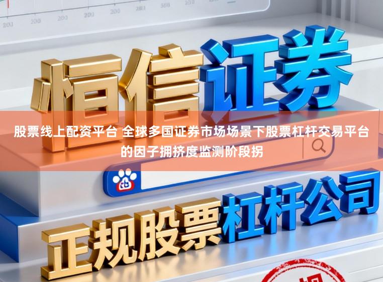 股票线上配资平台 全球多国证券市场场景下股票杠杆交易平台的因子拥挤度监测阶段拐