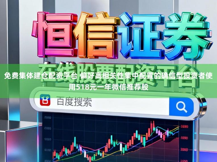 免费集体建仓配资平台 偏好高相关性集中配置的确信型投资者使用518元一年微信推荐股