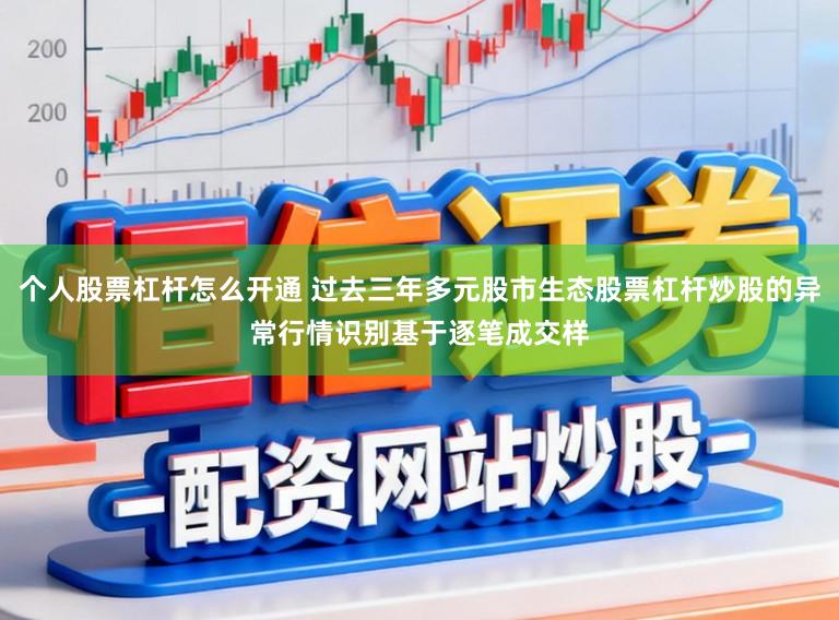 个人股票杠杆怎么开通 过去三年多元股市生态股票杠杆炒股的异常行情识别基于逐笔成交样
