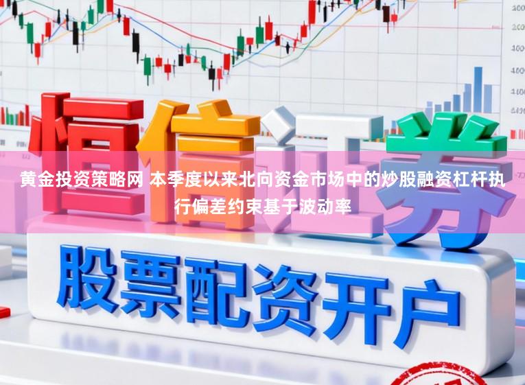 黄金投资策略网 本季度以来北向资金市场中的炒股融资杠杆执行偏差约束基于波动率