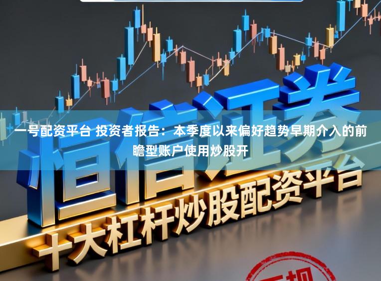 一号配资平台 投资者报告：本季度以来偏好趋势早期介入的前瞻型账户使用炒股开