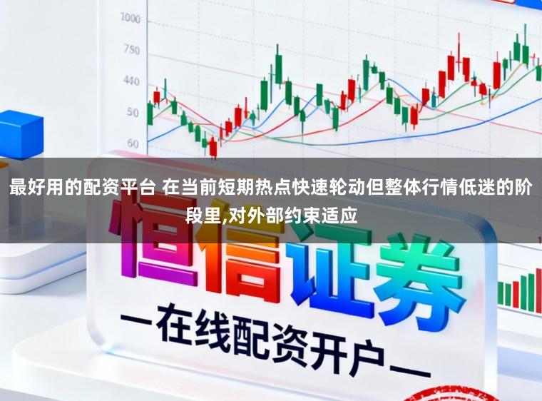 最好用的配资平台 在当前短期热点快速轮动但整体行情低迷的阶段里,对外部约束适应