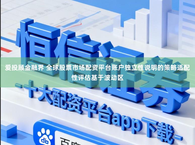 爱投顾金融界 全球股票市场配资平台账户独立性说明的策略适配性评估基于波动区