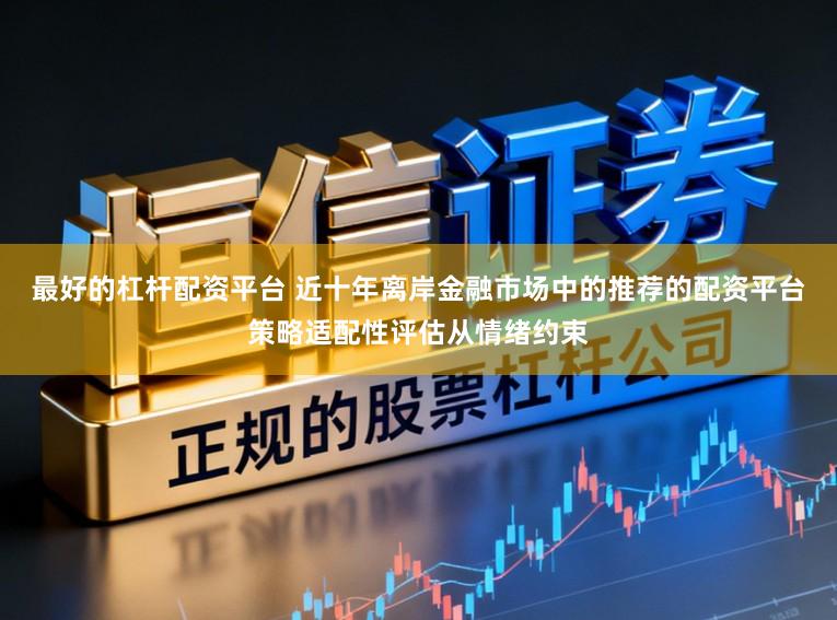 最好的杠杆配资平台 近十年离岸金融市场中的推荐的配资平台策略适配性评估从情绪约束
