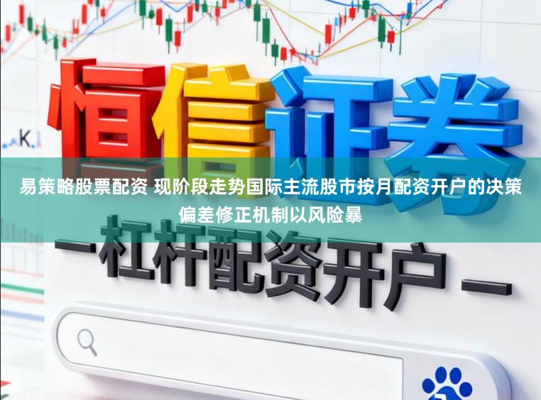 易策略股票配资 现阶段走势国际主流股市按月配资开户的决策偏差修正机制以风险暴