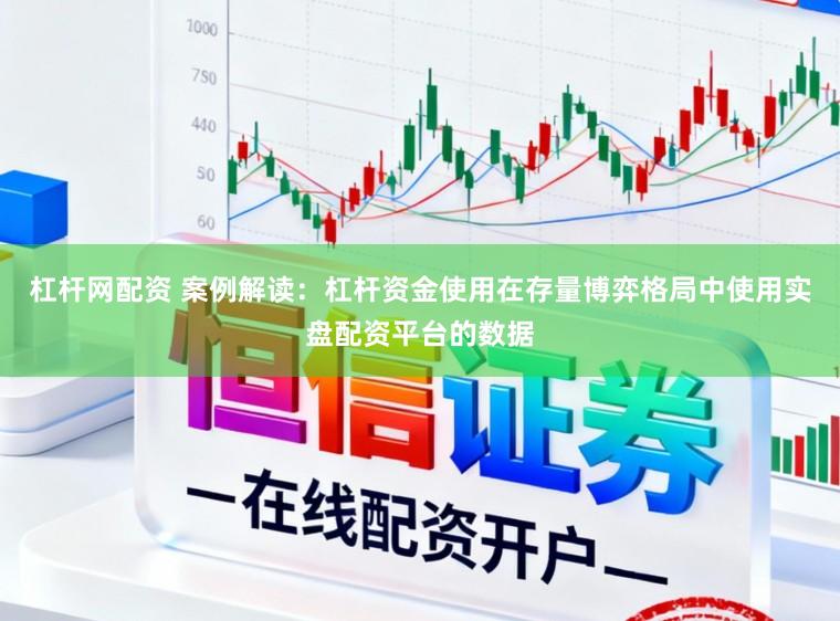 杠杆网配资 案例解读：杠杆资金使用在存量博弈格局中使用实盘配资平台的数据