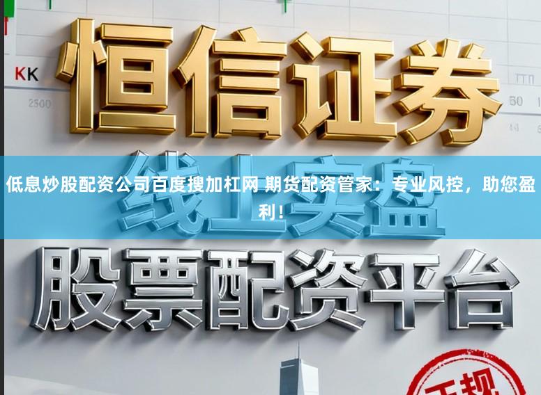 低息炒股配资公司百度搜加杠网 期货配资管家：专业风控，助您盈利！