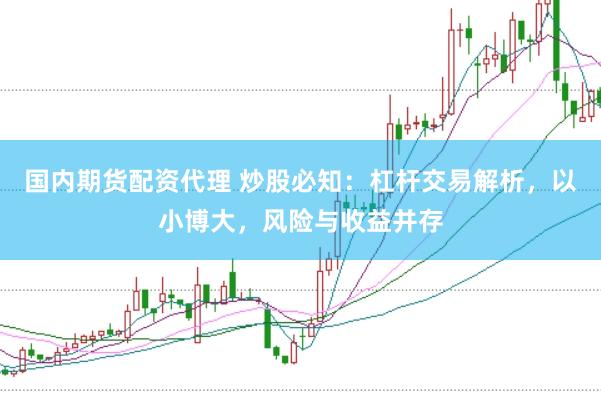 国内期货配资代理 炒股必知：杠杆交易解析，以小博大，风险与收益并存