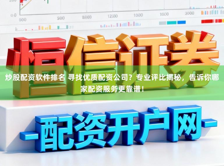 炒股配资软件排名 寻找优质配资公司？专业评比揭秘，告诉你哪家配资服务更靠谱！