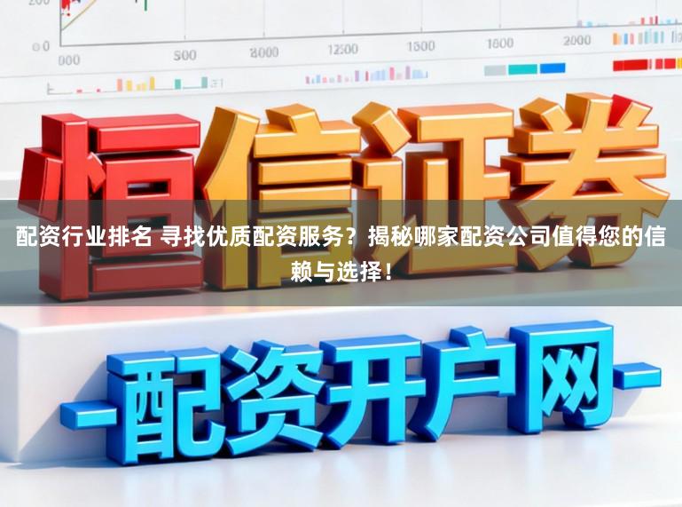 配资行业排名 寻找优质配资服务？揭秘哪家配资公司值得您的信赖与选择！